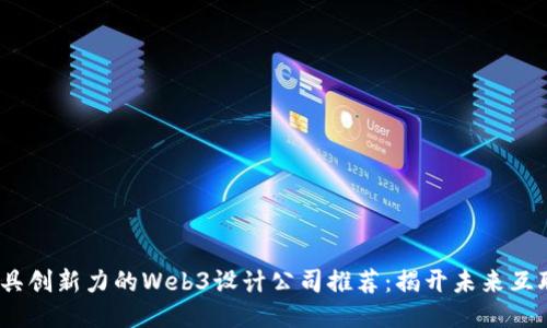2023年最具创新力的Web3设计公司推荐：揭开未来互联网的面纱