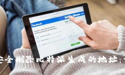 : 如何安全删除比特派生成的地址：详细指南
