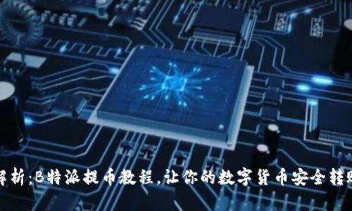 全面解析：B特派提币教程，让你的数字货币安全转账无忧