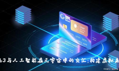  探秘Web3与人工智能在元宇宙中的交汇：构建虚拟未来的蓝图