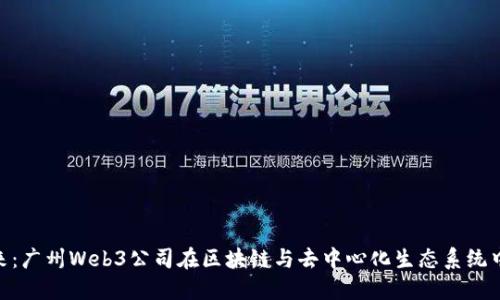 探索未来：广州Web3公司在区块链与去中心化生态系统中的崛起