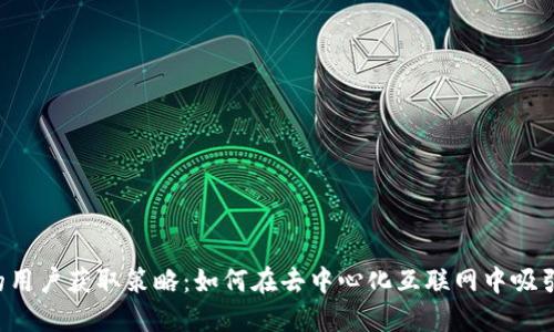 Web3时代的用户获取策略：如何在去中心化互联网中吸引并留住用户