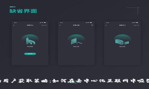 Web3时代的用户获取策略：如何在去中心化互联网中吸引并留住用户
