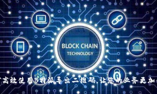 如何高效使用B特派导出二维码，让您的业务更加便捷