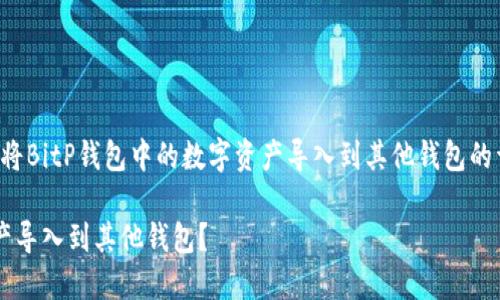 在这里，我将为您撰写有关于如何将BitP钱包中的数字资产导入到其他钱包的详细说明和内容。以下是和关键词。

如何顺利将BitP钱包中的数字资产导入到其他钱包？