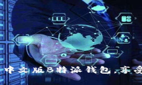全方位解析：如何下载与安装中文版B特派钱包，享受数字资产管理的便捷与安全