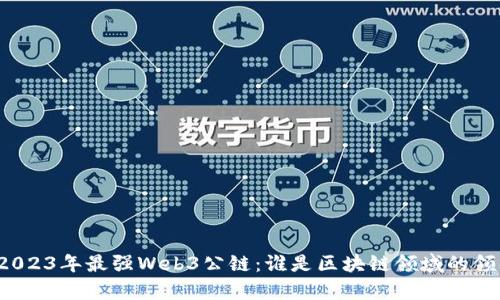 揭秘2023年最强Web3公链：谁是区块链领域的领头羊？