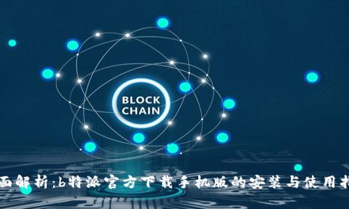 全面解析：b特派官方下载手机版的安装与使用指南