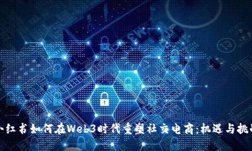 小红书如何在Web3时代重塑社交电商：机遇与挑战