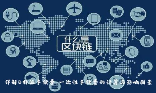 详解B特派手续费：一次性手续费的计算与影响因素