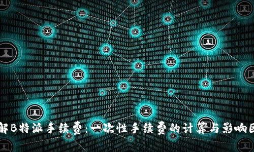 详解B特派手续费：一次性手续费的计算与影响因素