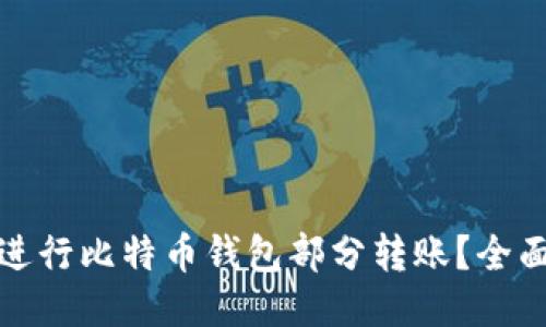 可以这样写：

如何安全高效地进行比特币钱包部分转账？全面指南与实用技巧