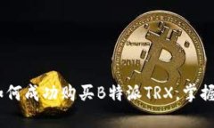 全面解析：如何成功购买B特派TRX，掌握投资新机
