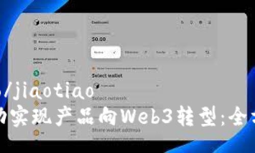 jiaotiao/jiaotiao
如何成功实现产品向Web3转型:全方位指南