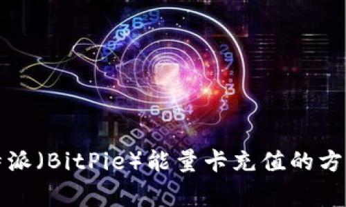 全面解析比特派(BitPie)能量卡充值的方法与注意事项