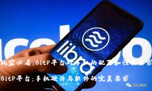 手机玩家必看：BitP平台对手机的配置和性能要求详解

解密BitP平台：手机硬件与软件的完美要求