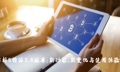 深度解析B特派3.4版本：新功能、新变化与使用体验全揭晓