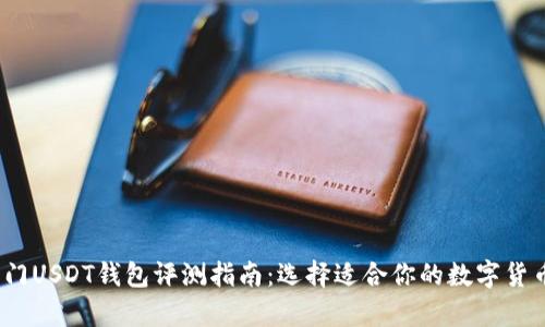 2023年热门USDT钱包评测指南:选择适合你的数字货币存储方案