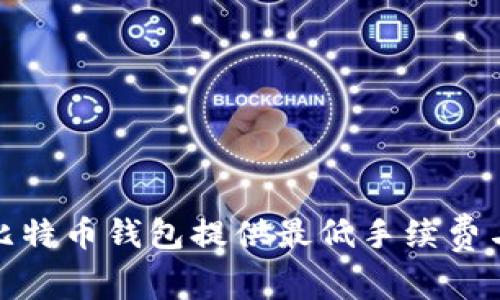 深入比较：哪些比特币钱包提供最低手续费与最佳用户体验？