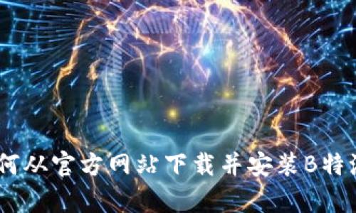 安全便捷:如何从官方网站下载并安装B特派钱包安卓版
