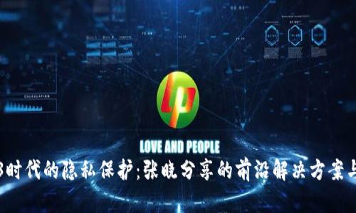 揭开Web3时代的隐私保护:张晓分享的前沿解决方案与最佳实践