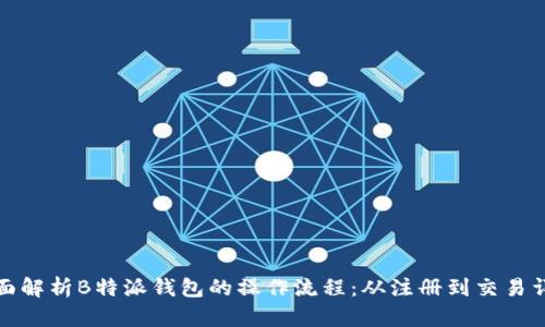 全面解析B特派钱包的操作流程:从注册到交易详解