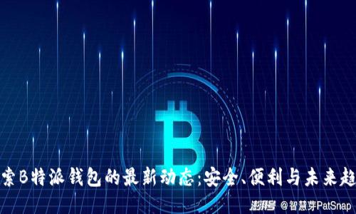 探索B特派钱包的最新动态:安全、便利与未来趋势