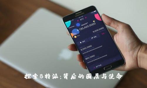 探索B特派：背后的圈层与使命