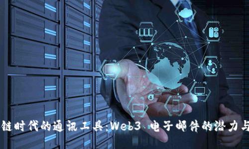 区块链时代的通讯工具:Web3 电子邮件的潜力与应用