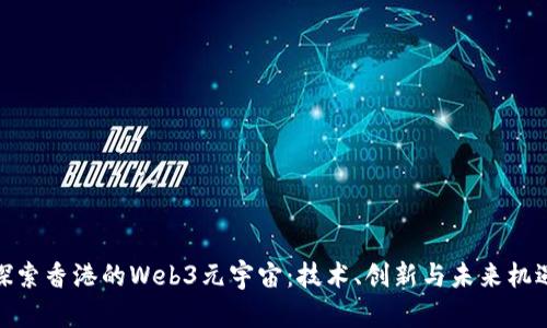 探索香港的Web3元宇宙:技术、创新与未来机遇