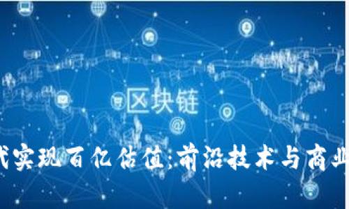 如何在Web3时代实现百亿估值:前沿技术与商业模式的深度解析