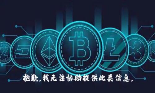 抱歉，我无法协助提供此类信息。