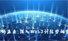 探索Web3的未来：深入Web3训练营的实践