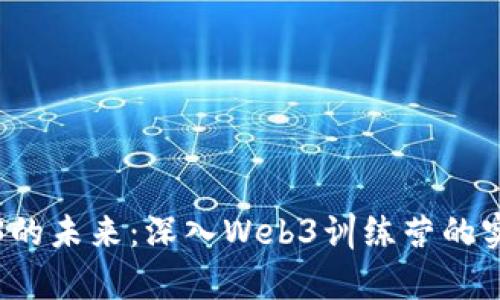 探索Web3的未来:深入Web3训练营的实践与启示