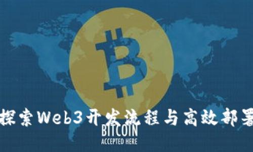 深入探索Web3开发流程与高效部署策略