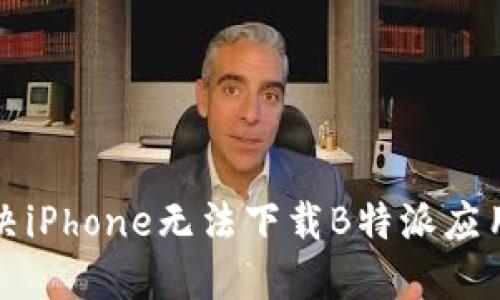 如何解决iPhone无法下载B特派应用的问题