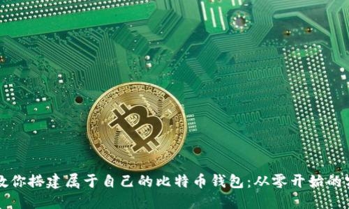 一步步教你搭建属于自己的比特币钱包:从零开始的实用指南