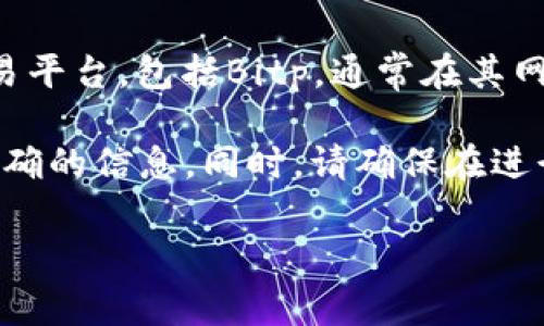 关于Bitp（比特币交易平台）是否有客服电话的信息，可以在Bitp的官方网站上找到。很多加密货币交易平台，包括Bitp，通常在其网站的“联系我们”或“帮助中心”页面上提供相关的联系方式，包括客服电话、电子邮件和在线聊天支持。

如果您需要具体的客服电话，建议访问Bitp的官方网站，并查看其帮助或支持部分，以获取最新和最准确的信息。同时，请确保在进行任何联系之前，先确认网站的安全性和真实性，以避免潜在的诈骗风险。

如果还有其他问题或需要进一步的信息，请随时告诉我！