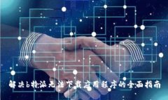 解决b特派无法下载应用程序的全面指