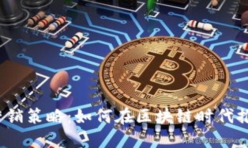 探索Web3营销策略：如何在区块链时代推动品牌成长