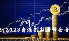 探索Web3未来：2023香港创新者峰会全面