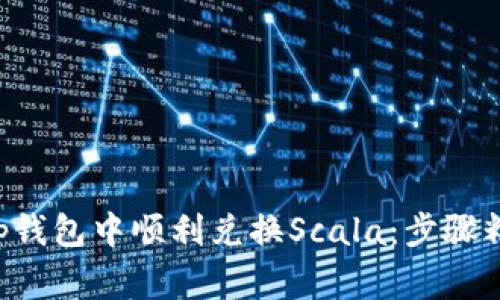 如何在BitKeep钱包中顺利兑换Scala：步骤精解与注意事项
