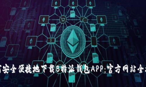 如何安全便捷地下载B特派钱包APP：官方网站全攻略