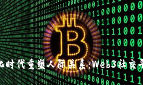 在去中心化时代重塑人际关系：Web3社交平台的崛起