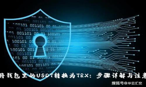 如何将钱包里的USDT转换为TRX: 步骤详解与注意事项