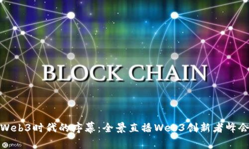 揭开Web3时代的序幕：全景直播Web3创新者峰会盛况