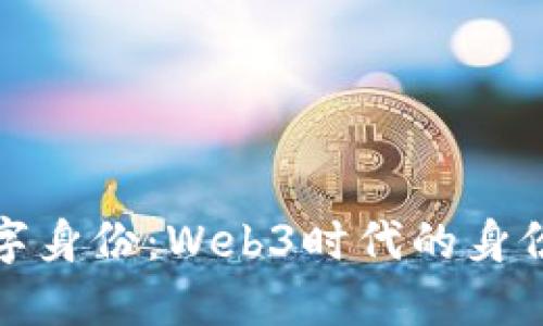 打造你的数字身份：Web3时代的身份名片全攻略