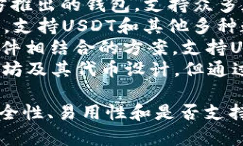 USDT钱包的名称实际上可以有很多种，常见的USDT钱包名称包括但不限于：

1. **Tether Wallet** - Tether 官方提供的数字钱包。
2. **Exodus** - 一款用户友好的多币种钱包，支持USDT。
3. **Trust Wallet** - Binance官方推出的钱包，支持众多加密货币，包括USDT。
4. **Atomic Wallet** - 多功能钱包，支持USDT和其他多种数字资产。
5. **Ledger Live** - 硬件钱包与软件相结合的方案，支持USDT。
6. **MetaMask** - 虽然主要为以太坊及其代币设计，但通过网络可以支持TRC20和ERC20的USDT。

选择USDT钱包的时候，用户应该考虑安全性、易用性和是否支持的区块链种类等因素。