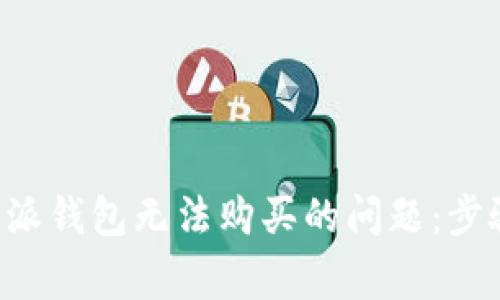 如何解决B特派钱包无法购买的问题:步骤与注意事项