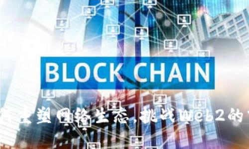 Web3如何重塑网络生态,挑战Web2的霸权地位